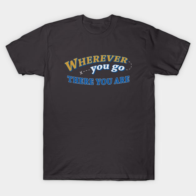 Wherever you go, there you are T-Shirt by timlewis